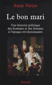 Le bon mari : Une histoire politique des hommes et des femmes à l'époque révolutionnaire