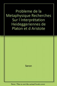 Probleme de la Metaphysique Recherches Sur l Interprétation Heideggeriennes de Platon et d Aristote