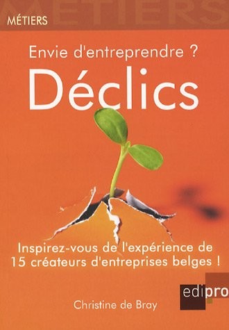 Envie d'entreprendre ? Déclics : Inspirez-vous de l'expérience de 15 créateurs d'entreprises belges !