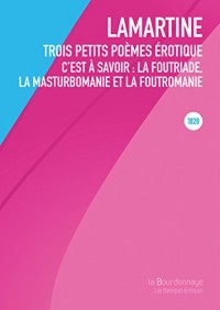 Trois petits poèmes érotiques : C'est à savoir : La foutriade, la masturbomanie et la foutromanie