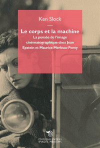 Le corps et la machine, la pensée de l'image cinématographique chez Jean Epstein et Maurice Merleau