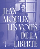 JEAN MOULIN: LES VOIES DE LA LIBERTÉ