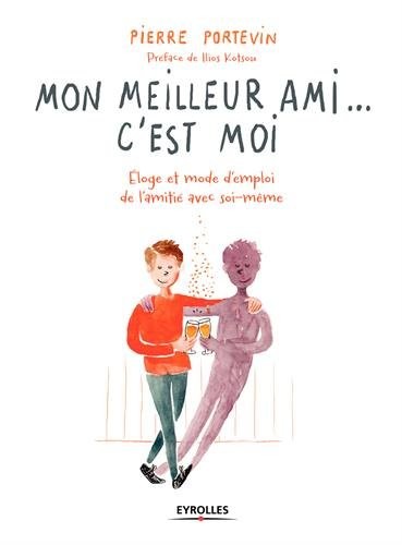 Mon meilleur ami... c'est moi: Éloge et mode d'emploi de l'amitié avec soi-même
