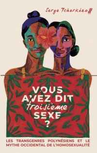 Vous avez dit troisième sexe ?: Les transgenres polynésiens et le mythe occidental de l'homosexualité