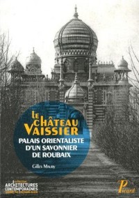 Le château Vaissier : Palais orientaliste d'un savonnier de Roubaix (1892-1929)