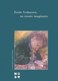 Emile Verhaeren, un musée imaginaire: 18 mars-14 juillet 1997, Musée d'Orsay, 9 septembre-30 novembre 1997, Musée Charlier : catalogue