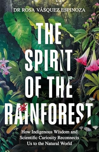 The Spirit of the Rainforest: How indigenous wisdom and scientific curiosity reconnects us to the natural world