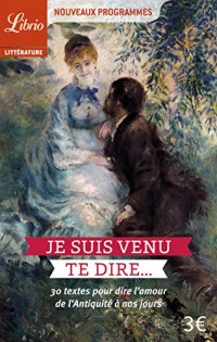 Je suis venu te dire... : 30 textes pour dire l'amour de l'Antiquité à nos jours