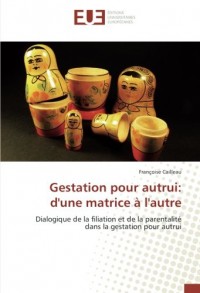 Gestation pour autrui: d'une matrice à l'autre: Dialogique de la filiation et de la parentalité dans la gestation pour autrui