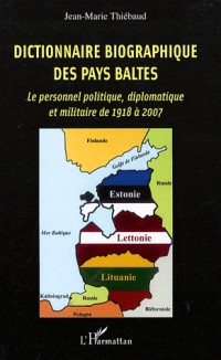 Dictionnaire biographique des Pays Baltes : Le personnel politique, diplomatique et militaire de 1918 à 2007