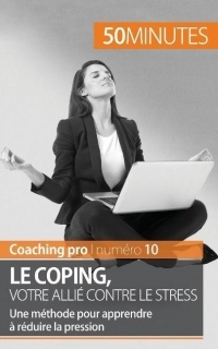 Le coping, votre allié contre le stress: Une méthode pour apprendre à réduire la pression