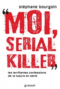 Moi, serial killer: Douze terrifiantes confessions de tueurs en série