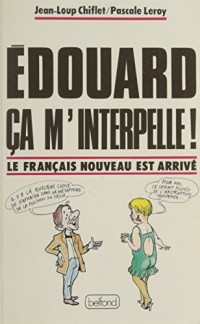 Edouard ca m'interpelle !/le français nouveau est arrive