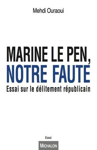 Marine Le Pen, notre faute. Essai sur le délitement républicain