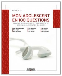Mon adolescent en 100 questions: Grandes questions et petites difficultés de mon ado de 8 à 18 ans.