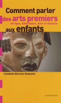 Comment parler des arts premiers aux enfants ? : Afrique, Amériques, Asie et Océanie