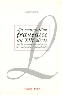 La composition française au XIXe siècle: Dans les principaux concours et examens, de l'agrégation au baccalauréat