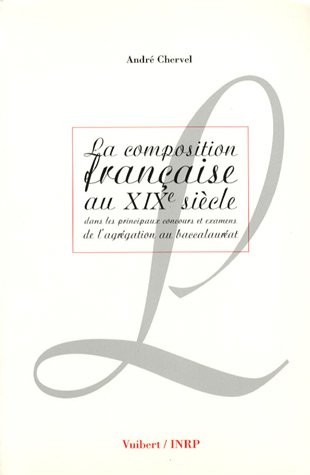 La composition française au XIXe siècle: Dans les principaux concours et examens, de l'agrégation au baccalauréat