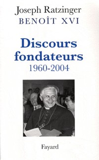 Benoit XVI. Discours fondateurs 1960-2004