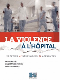 La violence à l'hôpital: Prévenir, désamorcer, affronter.