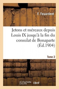 Jetons et méreaux depuis Louis IX jusqu'à la fin du consulat de Bonaparte. Tome 2