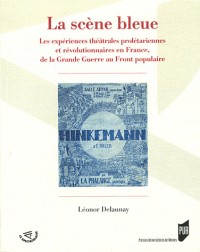 La scène bleue : Les expériences théâtrales prolétariennes et révolutionnaires en France, de la Grande Guerre au Front populaire