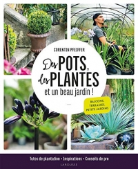 Des pots, des plantes et un beau jardin !: Tutos de plantation, inspirations et conseils de pro