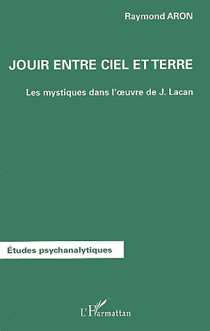 Jouir entre ciel et terre : Les mystiques dans l'oeuvre de Lacan