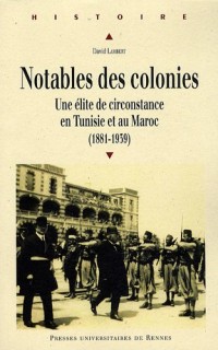 Notables des colonies : Une élite de circonstance en Tunisie et au Maroc (1881-1939)