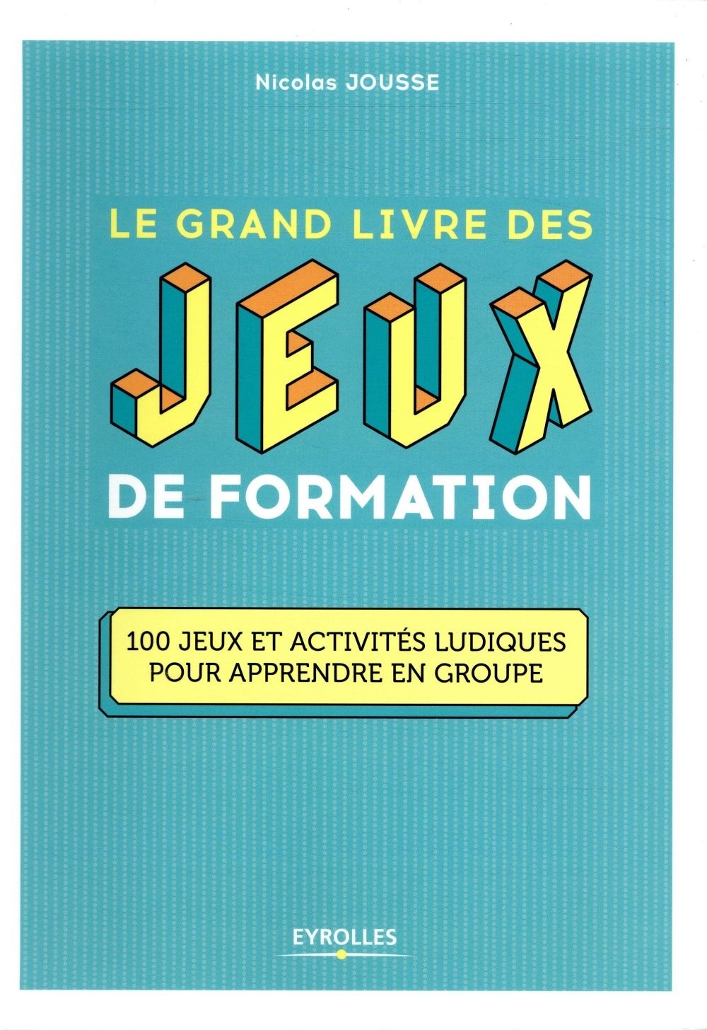 Le grand livre des jeux de formation: 100 jeux et activités ludiques pour apprendre en groupe