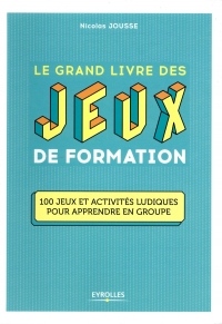 Le grand livre des jeux de formation: 100 jeux et activités ludiques pour apprendre en groupe