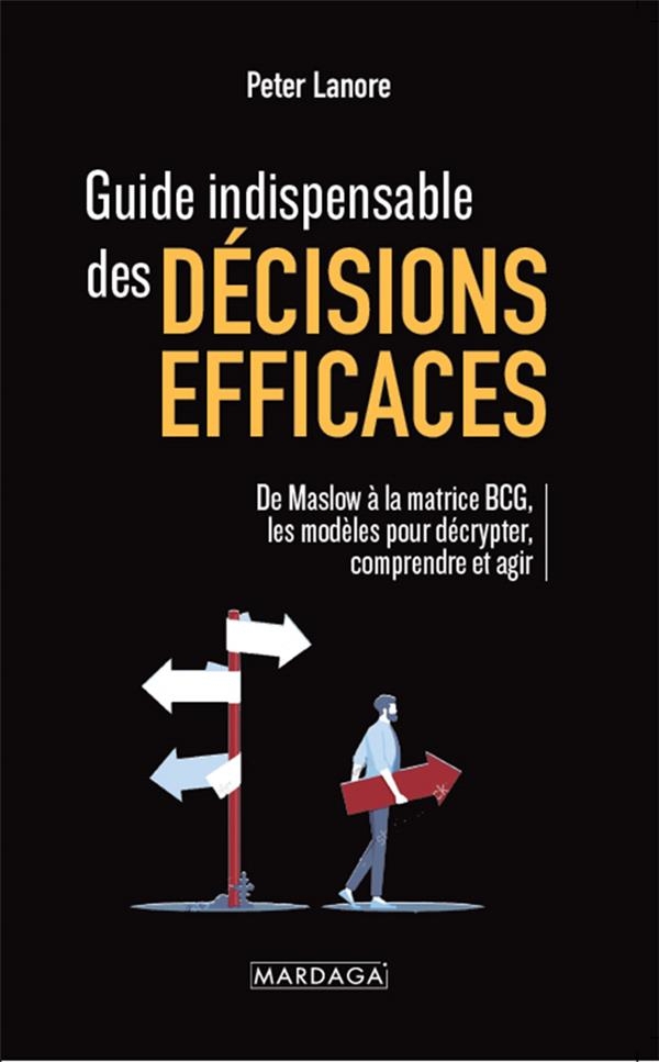 Guide indispensable des décisions efficaces: De Maslow à la matrice BCG : les modèles indispensables à connaitre pour décrypter, comprendre et agir en toutes circonstances