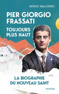 Pier Giorgio Frassati, toujours plus haut: La biographie du nouveau saint
