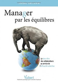 Manager par les équilibres - Le bien-être des collaborateurs au service de l efficacité collective
