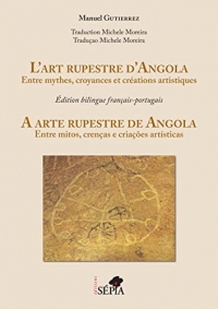 L'art rupestre d'Angola: Entre mythes, croyances et créations artistiques. Edition bilingue français-portugais