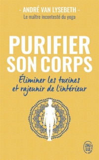 PURIFIER SON CORPS - ELIMINER LES TOXINES ET RAJEUNIR DE L'INTERIEUR: ELIMINER LES TOXINES ET RAJEUNIR DE L'INTERIEUR