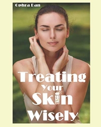 Treating Your Skin Wisely: Step by Step - How to Heal Your Skin and Achieve Better Health