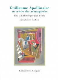 Guillaume Apollinaire au centre des avant-gardes : Editions originales et lettres autographes de la bibliothèque Jean Bonna
