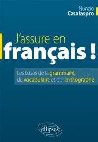 J'Assure en Français ! Les Bases de la Grammaire du Vocabulaire et de l'Orthographe