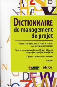 Dictionnaire de management de projet: Plus de 1400 termes français définis et analysés, avec leur équivalent en anglais. Table de correspondance ... d'enchaînement des termes. 43 figures.