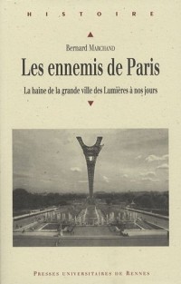 Les ennemis de Paris : La haine de la grande ville des Lumières à nos jours