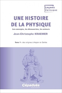 Une histoire de la physique. Tome 1 : des origines à Kepler et Galilée. Les concepts, les découvertes, les acteurs