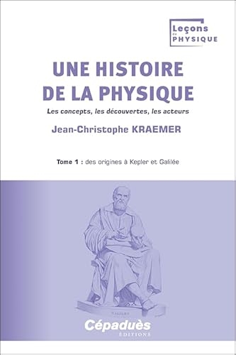 Une histoire de la physique. Tome 1 : des origines à Kepler et Galilée. Les concepts, les découvertes, les acteurs