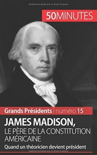 James Madison, le père de la Constitution américaine: Quand un théoricien devient président