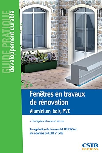 Fenêtres en travaux neufs Aluminium, bois, PVC: Conception et mise en oeuvre. En application de la norme NF DTU 36.5 et du e-cahiers du CSTB n°3709.