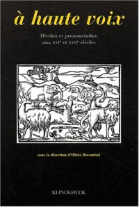 A haute voix: Diction et prononciation aux XVIe et XVIIe siècles : actes du colloque de Rennes des 17 et 18 juin 1996