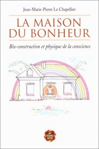 La Maison du bonheur : Bio-construction et physique de la conscience