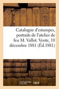 Catalogue d'estampes anciennes et modernes, portraits et vignettes, dessins et livres: de l'atelier de feu M. Vallot. Vente, 10 décembre 1881
