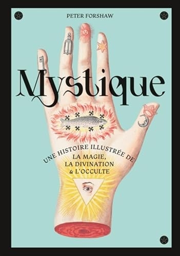 Mystique, une histoire illustrée de la magie, la divination et l occulte