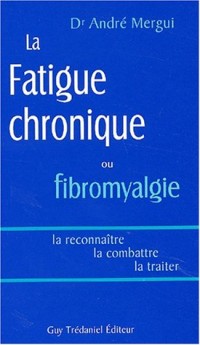 La Fatigue chronique ou fibromyalgie : La reconnaître - La combattre - La traiter
